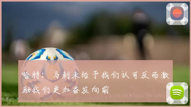 哈特：马刺未给予我们认可反而激励我们更加奋发向前
